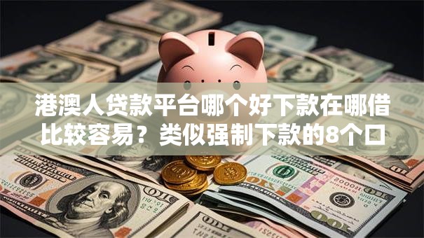 港澳人贷款平台哪个好下款在哪借比较容易？类似强制下款的8个口子参考