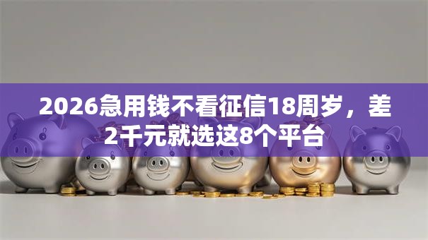 2026急用钱不看征信18周岁,差2千元就选这8个平台 2026急用钱不看征信18周岁,差2千元就选这8个平台