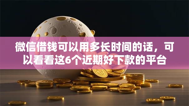 微信借钱可以用多长时间的话，可以看看这6个近期好下款的平台