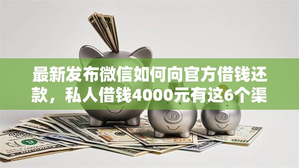 最新发布微信如何向官方借钱还款,私人借钱4000元有这6个渠道 最新发布微信如何向官方借钱还款,私人借钱4000元有这6个渠道