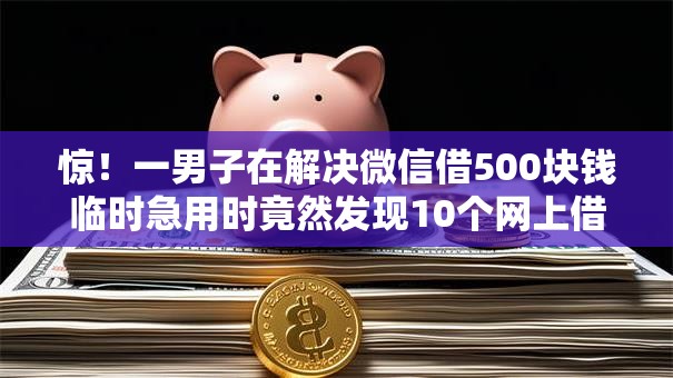 惊！一男子在解决微信借500块钱临时急用时竟然发现10个网上借钱安全可靠的平台，事后分享了出来