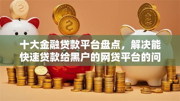 十大金融贷款平台盘点，解决能快速贷款给黑户的网贷平台的问题