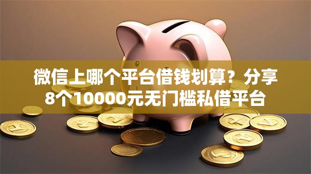 微信上哪个平台借钱划算?分享8个10000元无门槛私借平台 微信上哪个平台借钱划算?分享8个10000元无门槛私借平台