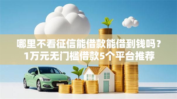 哪里不看征信能借款能借到钱吗？1万元无门槛借款5个平台推荐