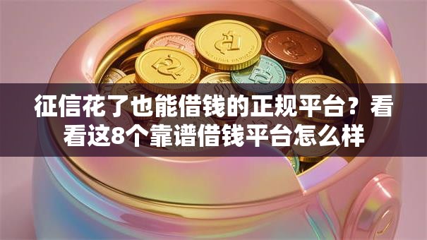 征信花了也能借钱的正规平台？看看这8个靠谱借钱平台怎么样
