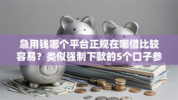 急用钱哪个平台正规在哪借比较容易？类似强制下款的5个口子参考