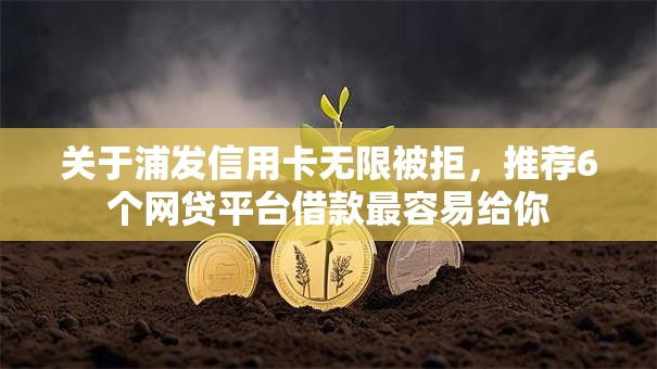 关于浦发信用卡无限被拒,推荐6个网贷平台借款最容易给你 关于浦发信用卡无限被拒,推荐6个网贷平台借款最容易给你