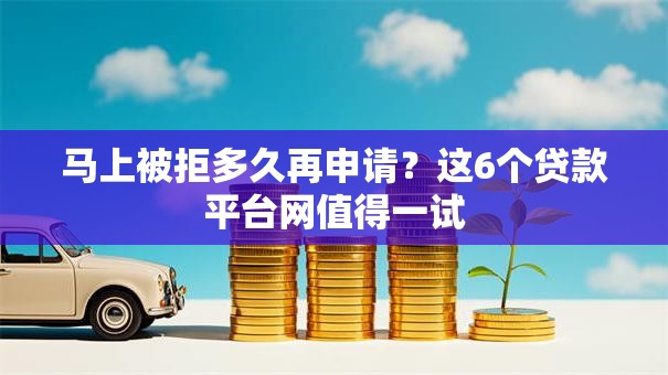 马上被拒多久再申请?这6个贷款平台网值得一试 马上被拒多久再申请?这6个贷款平台网值得一试