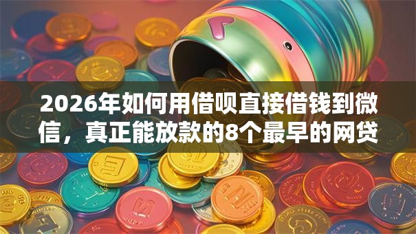 2026年如何用借呗直接借钱到微信，真正能放款的8个最早的网贷平台推荐