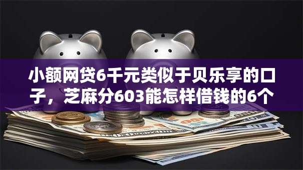 小额网贷6千元类似于贝乐享的口子，芝麻分603能怎样借钱的6个平台介绍