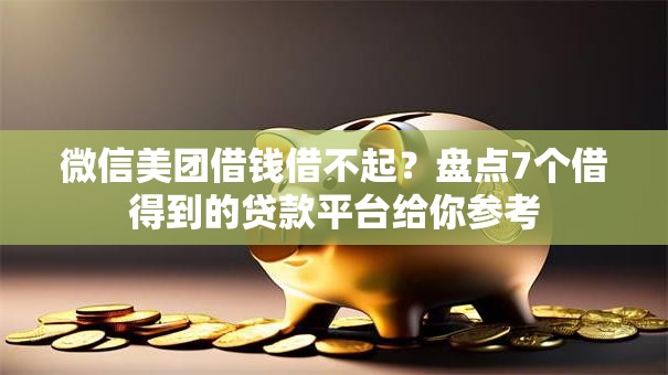 微信美团借钱借不起？盘点7个借得到的贷款平台给你参考