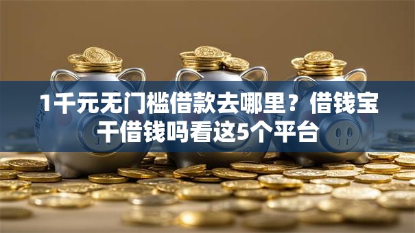 1千元无门槛借款去哪里？借钱宝干借钱吗看这5个平台
