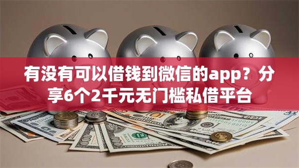 有没有可以借钱到微信的app?分享6个2千元无门槛私借平台 有没有可以借钱到微信的app?分享6个2千元无门槛私借平台