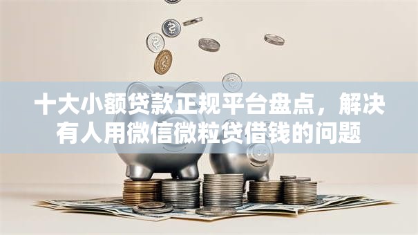 十大小额贷款正规平台盘点，解决有人用微信微粒贷借钱的问题