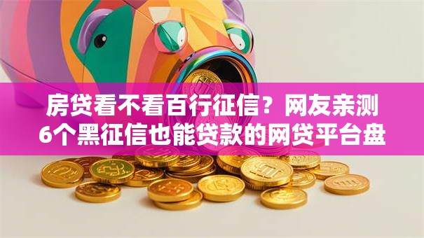 房贷看不看百行征信?网友亲测6个黑征信也能贷款的网贷平台盘点 房贷看不看百行征信?网友亲测6个黑征信也能贷款的网贷平台盘点