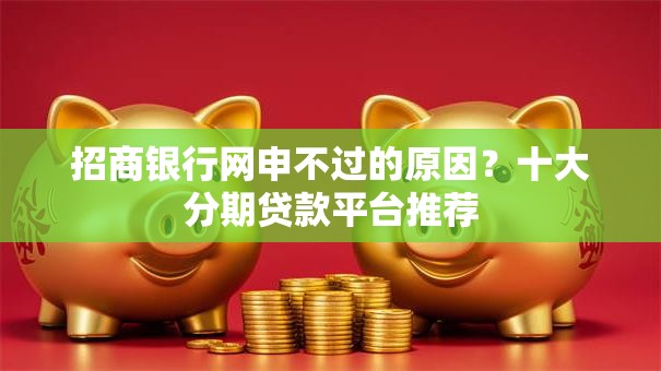 招商银行网申不过的原因？十大分期贷款平台推荐