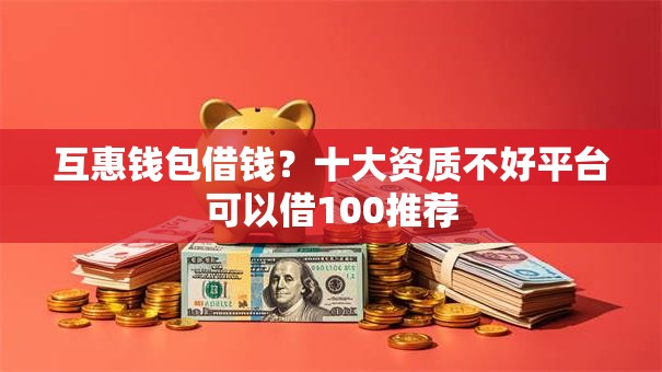 互惠钱包借钱？十大资质不好平台可以借100推荐