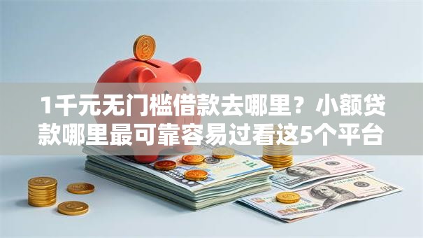 1千元无门槛借款去哪里？小额贷款哪里最可靠容易过看这5个平台