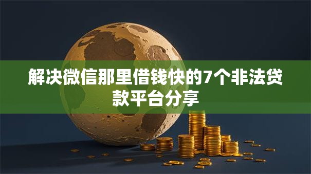 解决微信那里借钱快的7个非法贷款平台分享