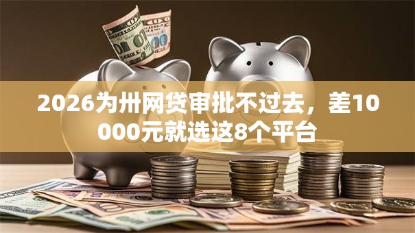 2026为卅网贷审批不过去，差10000元就选这8个平台