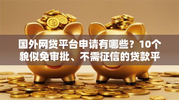 国外网贷平台申请有哪些？10个貌似免审批、不需征信的贷款平台合集