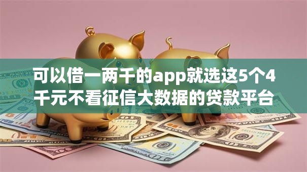 可以借一两千的app就选这5个4千元不看征信大数据的贷款平台