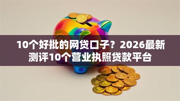 10个好批的网贷口子？2026最新测评10个营业执照贷款平台