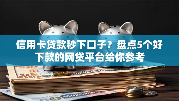 信用卡贷款秒下口子?盘点5个好下款的网贷平台给你参考 信用卡贷款秒下口子?盘点5个好下款的网贷平台给你参考