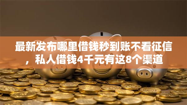 最新发布哪里借钱秒到账不看征信,私人借钱4千元有这8个渠道 最新发布哪里借钱秒到账不看征信,私人借钱4千元有这8个渠道