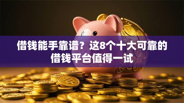 借钱能手靠谱？这8个十大可靠的借钱平台值得一试