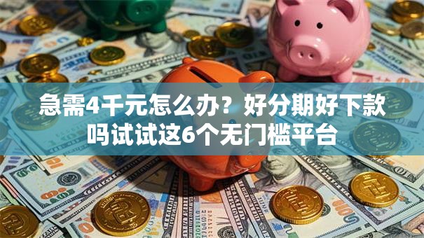 急需4千元怎么办？好分期好下款吗试试这6个无门槛平台