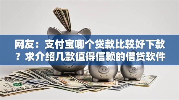 网友：支付宝哪个贷款比较好下款？求介绍几款值得信赖的借贷软件