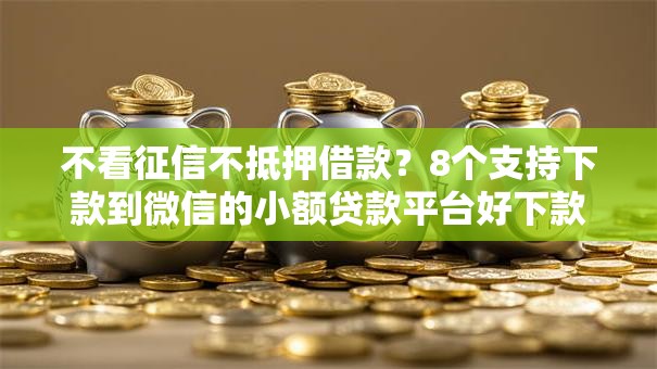 不看征信不抵押借款？8个支持下款到微信的小额贷款平台好下款不看征信