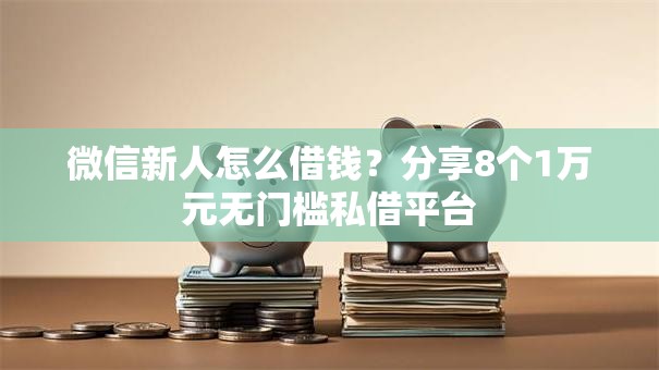 微信新人怎么借钱？分享8个1万元无门槛私借平台