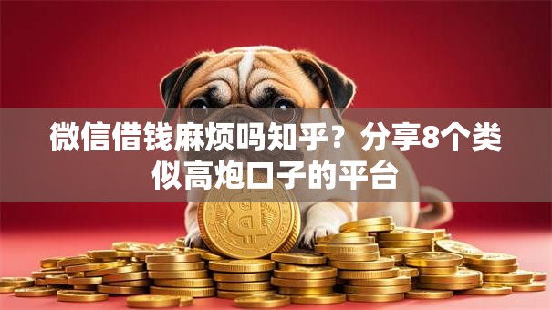 微信借钱麻烦吗知乎?分享8个类似高炮口子的平台 微信借钱麻烦吗知乎?分享8个类似高炮口子的平台