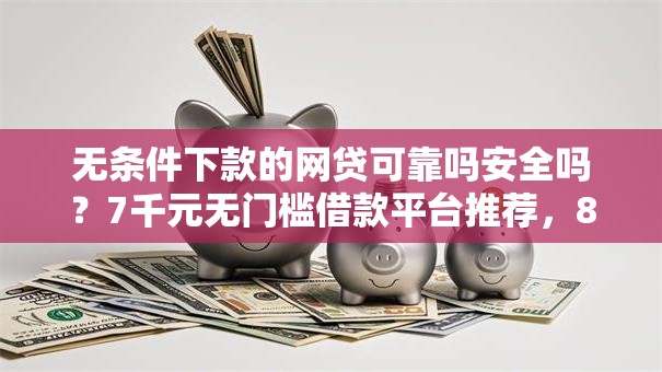 无条件下款的网贷可靠吗安全吗？7千元无门槛借款平台推荐，8个十大网络贷款平台排名不分先后盘点