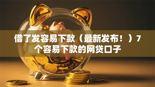 借了发容易下款(最新发布!)7个容易下款的网贷口子 借了发容易下款(最新发布!)7个容易下款的网贷口子