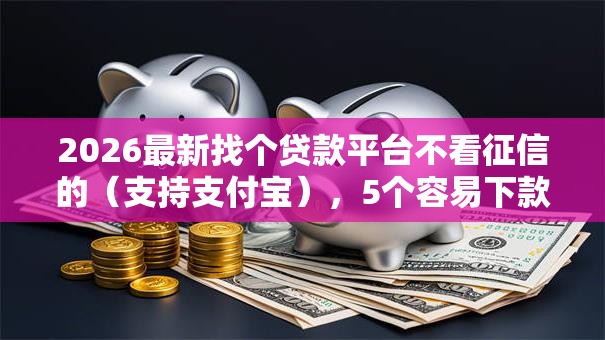 2026最新找个贷款平台不看征信的（支持支付宝），5个容易下款的网贷平台无私分享