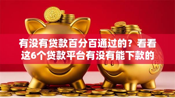 有没有贷款百分百通过的？看看这6个贷款平台有没有能下款的