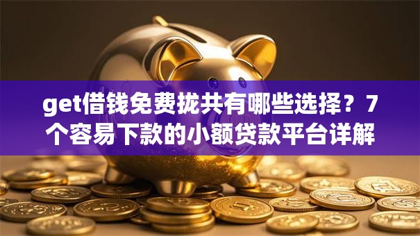 get借钱免费拢共有哪些选择？7个容易下款的小额贷款平台详解