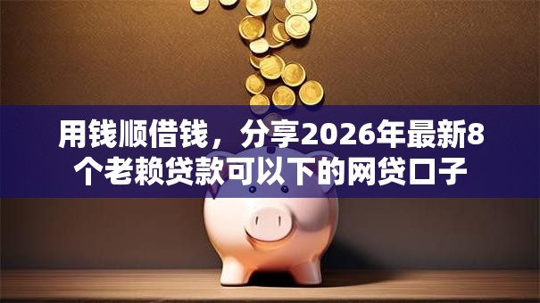 用钱顺借钱，分享2026年最新8个老赖贷款可以下的网贷口子