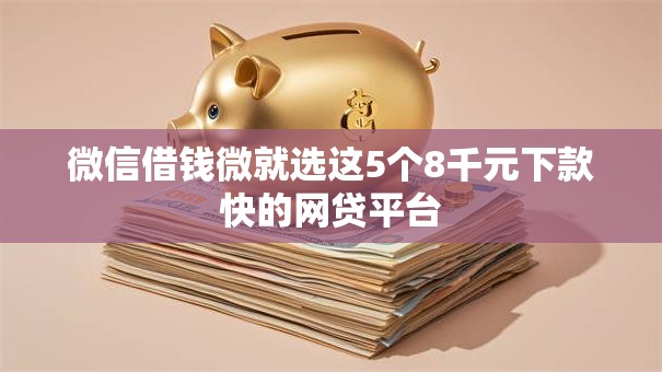 微信借钱微就选这5个8千元下款快的网贷平台 微信借钱微就选这5个8千元下款快的网贷平台