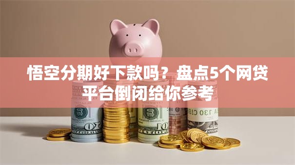 悟空分期好下款吗？盘点5个网贷平台倒闭给你参考