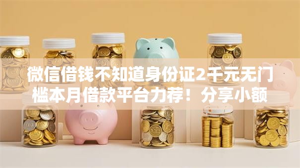 微信借钱不知道身份证2千元无门槛本月借款平台力荐！分享小额网贷口子2千元无门槛借款