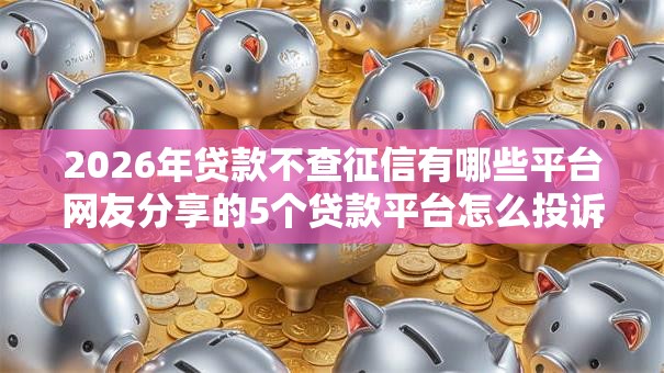 2026年贷款不查征信有哪些平台网友分享的5个贷款平台怎么投诉我觉得不错！