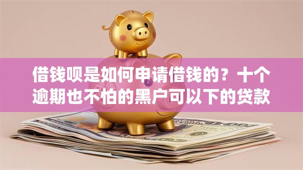 借钱呗是如何申请借钱的？十个逾期也不怕的黑户可以下的贷款app