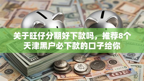 关于旺仔分期好下款吗，推荐8个天津黑户必下款的口子给你