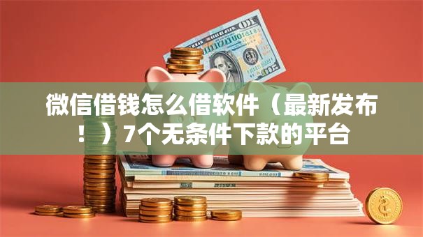微信借钱怎么借软件(最新发布!)7个无条件下款的平台 微信借钱怎么借软件(最新发布!)7个无条件下款的平台