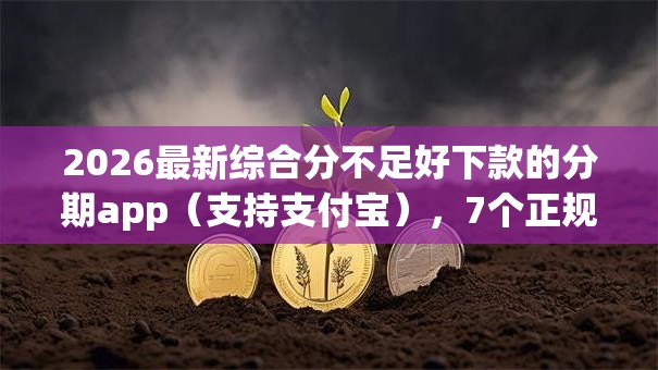 2026最新综合分不足好下款的分期app（支持支付宝），7个正规的网贷平台无私分享