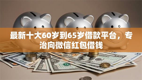 最新十大60岁到65岁借款平台，专治向微信红包借钱